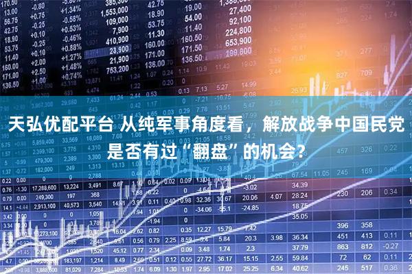 天弘优配平台 从纯军事角度看，解放战争中国民党是否有过“翻盘”的机会？