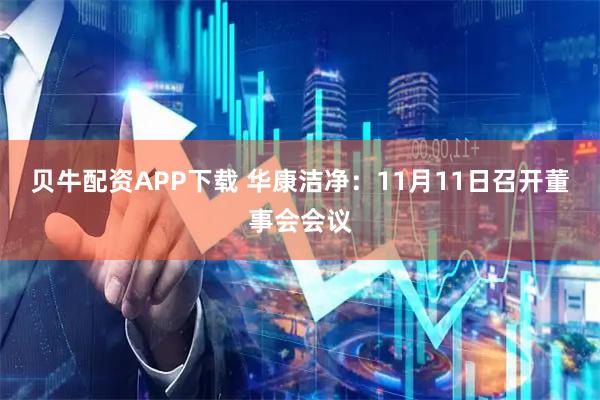 贝牛配资APP下载 华康洁净：11月11日召开董事会会议