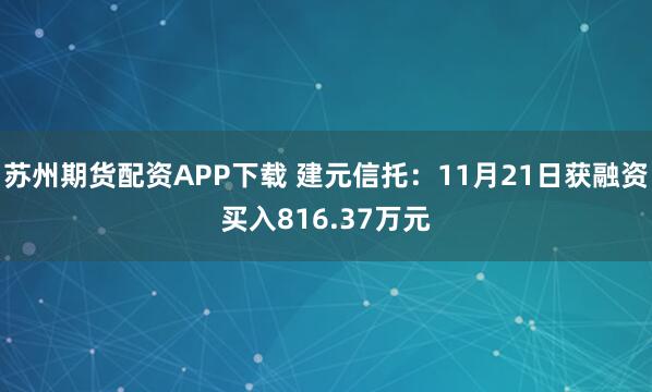苏州期货配资APP下载 建元信托：11月21日获融资买入816.37万元