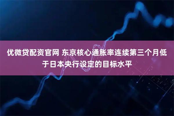 优微贷配资官网 东京核心通胀率连续第三个月低于日本央行设定的目标水平