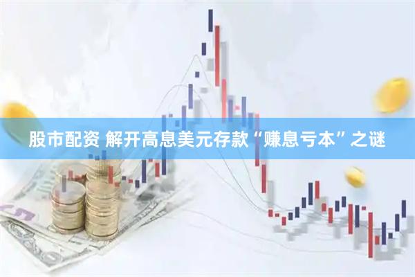 股市配资 解开高息美元存款“赚息亏本”之谜